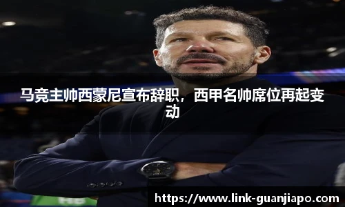 马竞主帅西蒙尼宣布辞职，西甲名帅席位再起变动