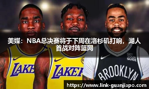 美媒：NBA总决赛将于下周在洛杉矶打响，湖人首战对阵篮网
