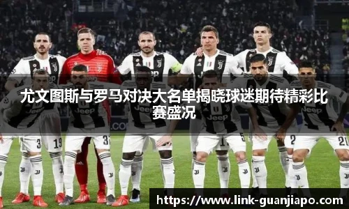 尤文图斯与罗马对决大名单揭晓球迷期待精彩比赛盛况
