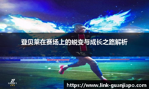 登贝莱在赛场上的蜕变与成长之路解析