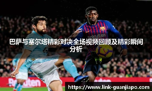 巴萨与塞尔塔精彩对决全场视频回顾及精彩瞬间分析