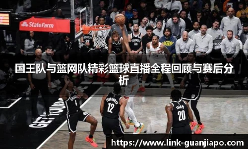 国王队与篮网队精彩篮球直播全程回顾与赛后分析