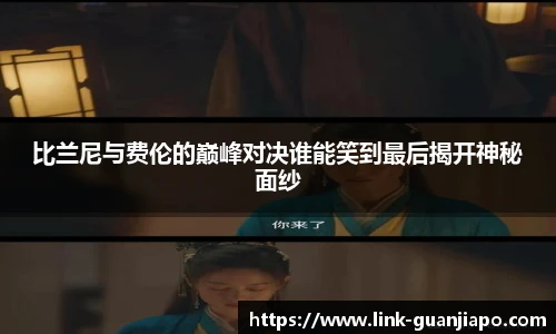 比兰尼与费伦的巅峰对决谁能笑到最后揭开神秘面纱