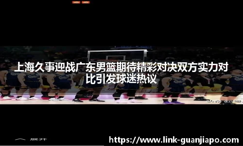 上海久事迎战广东男篮期待精彩对决双方实力对比引发球迷热议