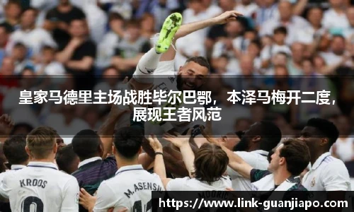 皇家马德里主场战胜毕尔巴鄂，本泽马梅开二度，展现王者风范