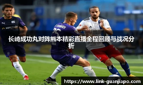 长崎成功丸对阵熊本精彩直播全程回顾与战况分析