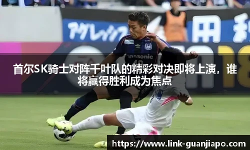 首尔SK骑士对阵千叶队的精彩对决即将上演，谁将赢得胜利成为焦点